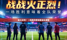 战火正烈！一场胜利意味着全队荣誉