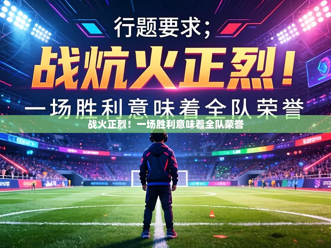 战火正烈！一场胜利意味着全队荣誉  第2张